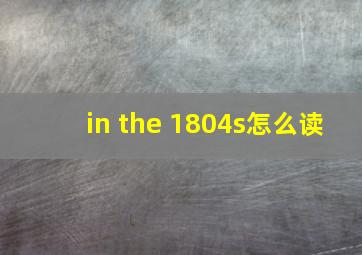 in the 1804s怎么读